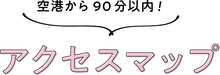 空港から90分以内！アクセスマップ